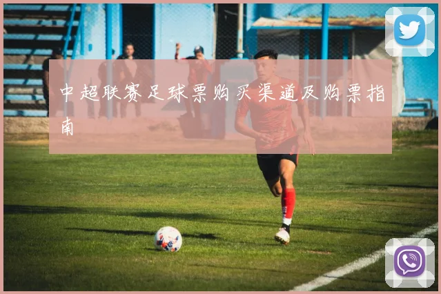 中超联赛足球票购买渠道及购票指南