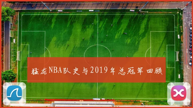 猛龙NBA队史与2019年总冠军回顾