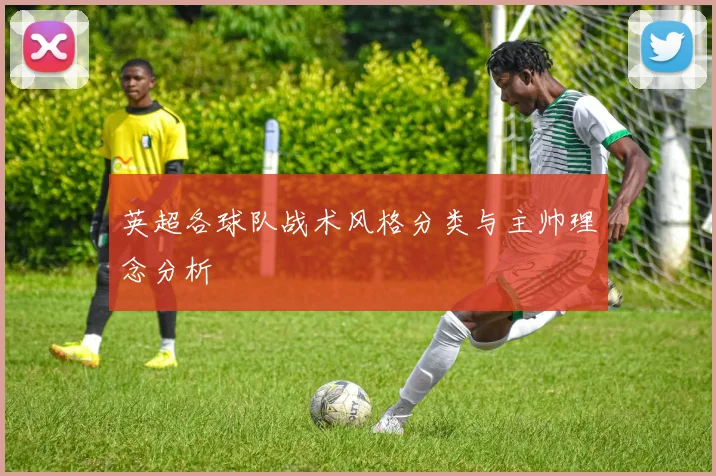 英超各球队战术风格分类与主帅理念分析