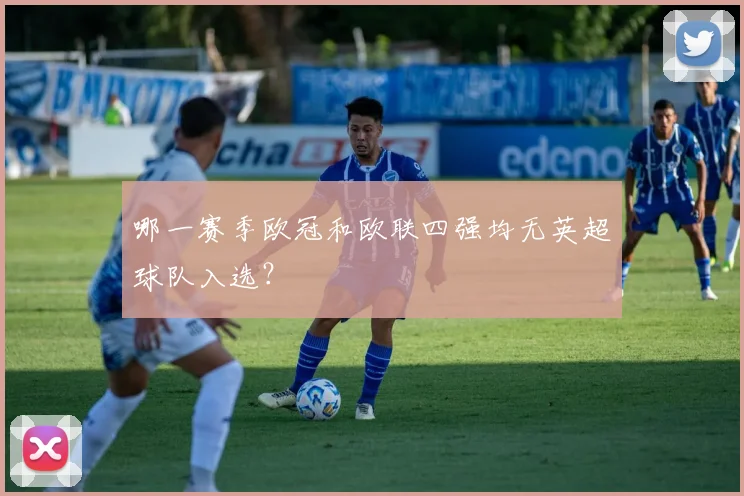 哪一赛季欧冠和欧联四强均无英超球队入选？