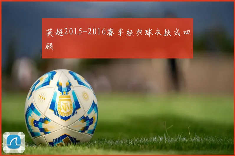 英超2015-2016赛季经典球衣款式回顾