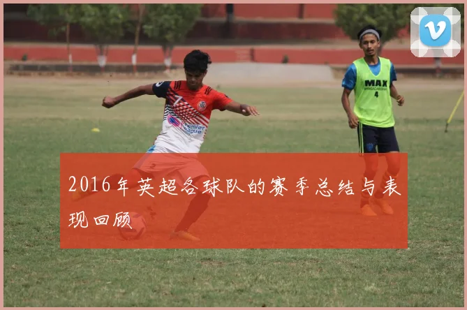 2016年英超各球队的赛季总结与表现回顾